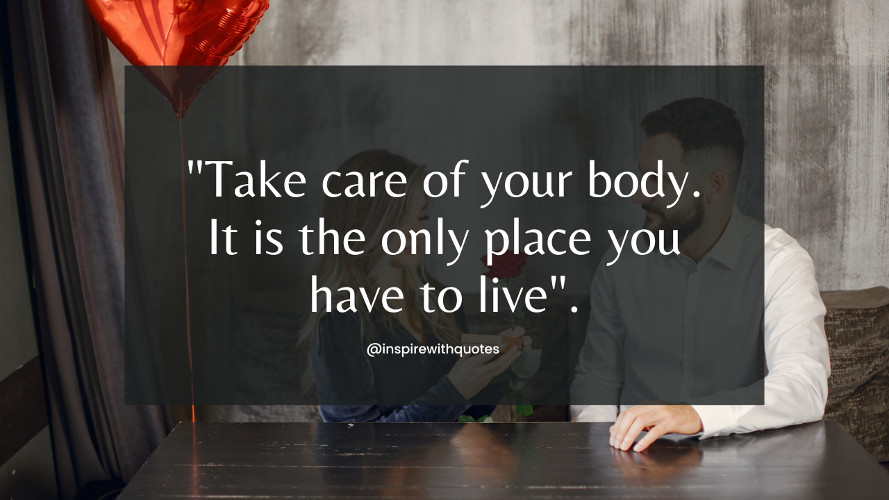 Take care of your body. It is the only place you have to live