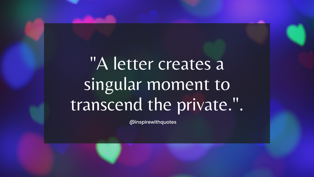 A letter creates a singular moment to transcend the private