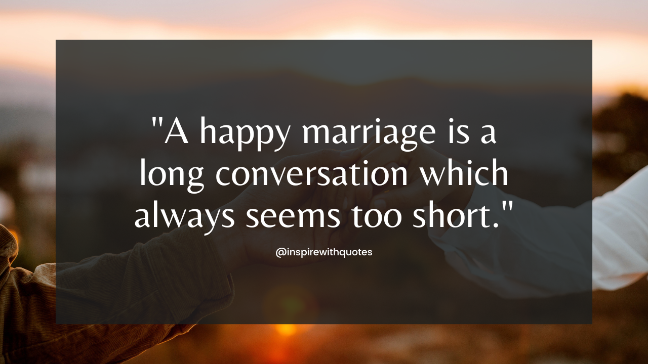 A happy marriage is a long conversation which always seems too shor