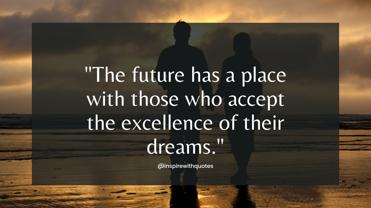 The future has a place with those who accept the excellence of their dreams