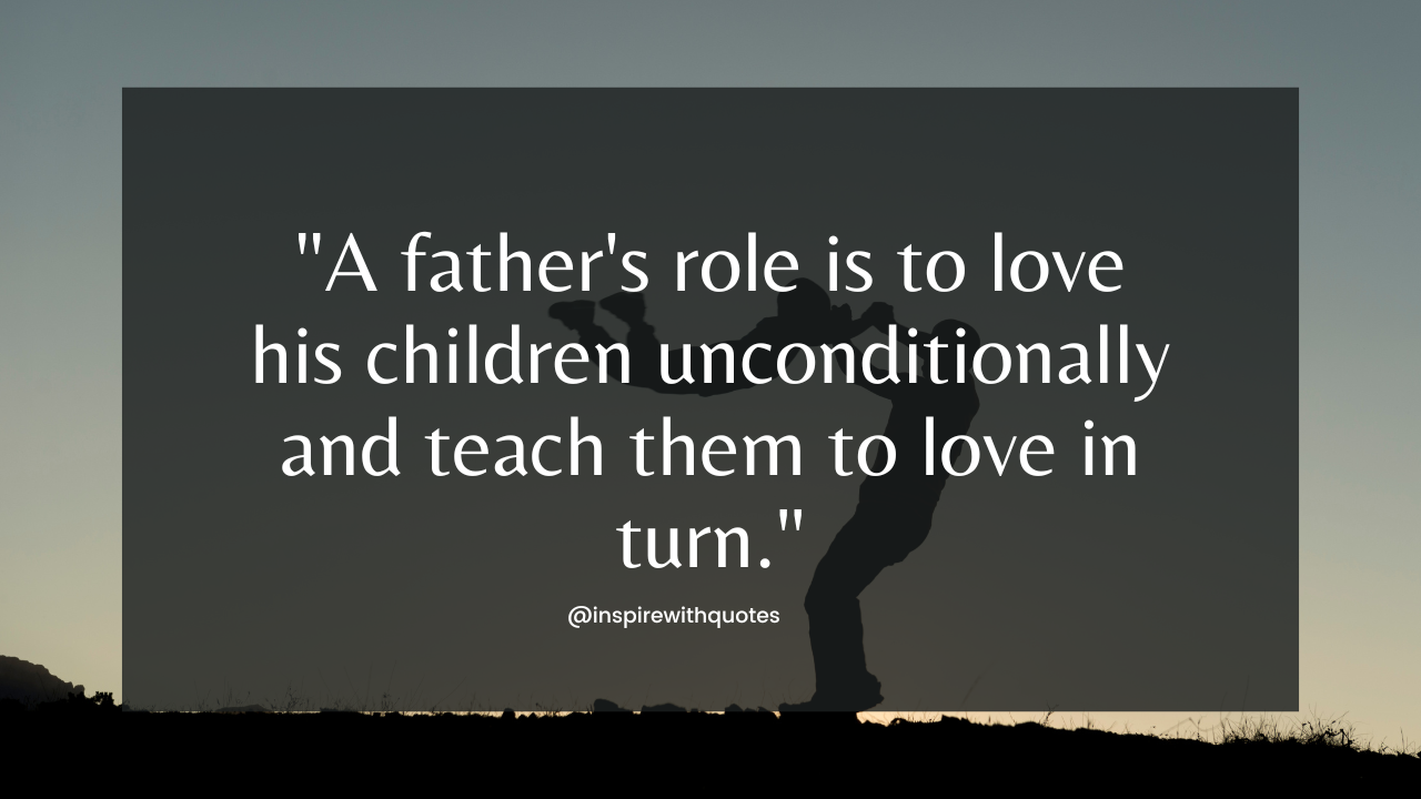 A father's role is to love his children unconditionally and teach them to love in turn