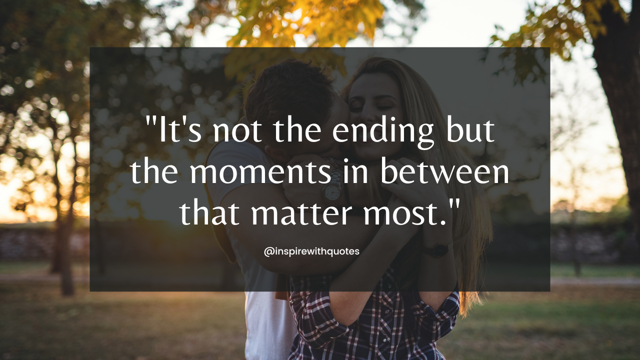 It's not the ending but the moments in between that matter most