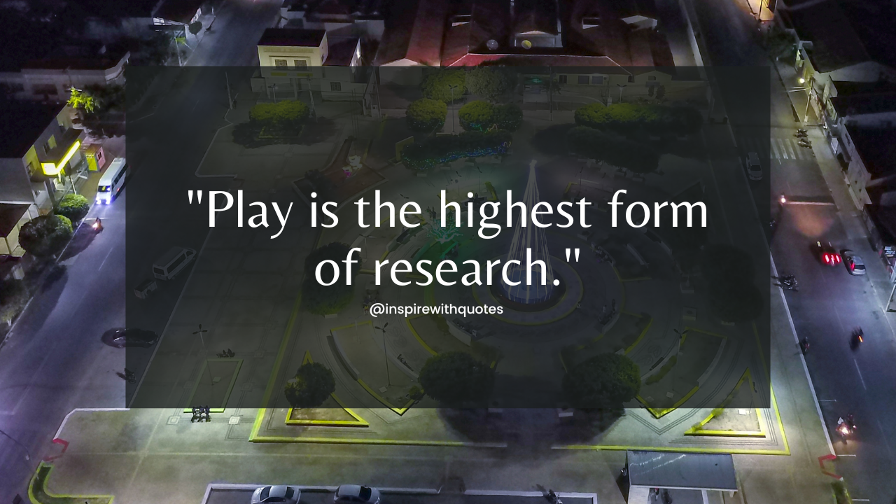 Play is the highest form of research