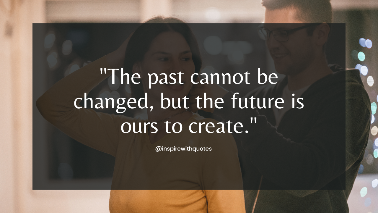 The past cannot be changed, but the future is ours to create