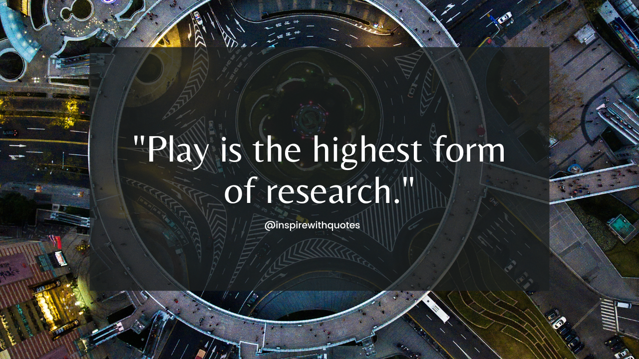 Play is the highest form of research