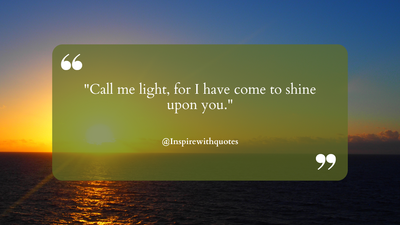 Call me light, for I have come to shine upon you