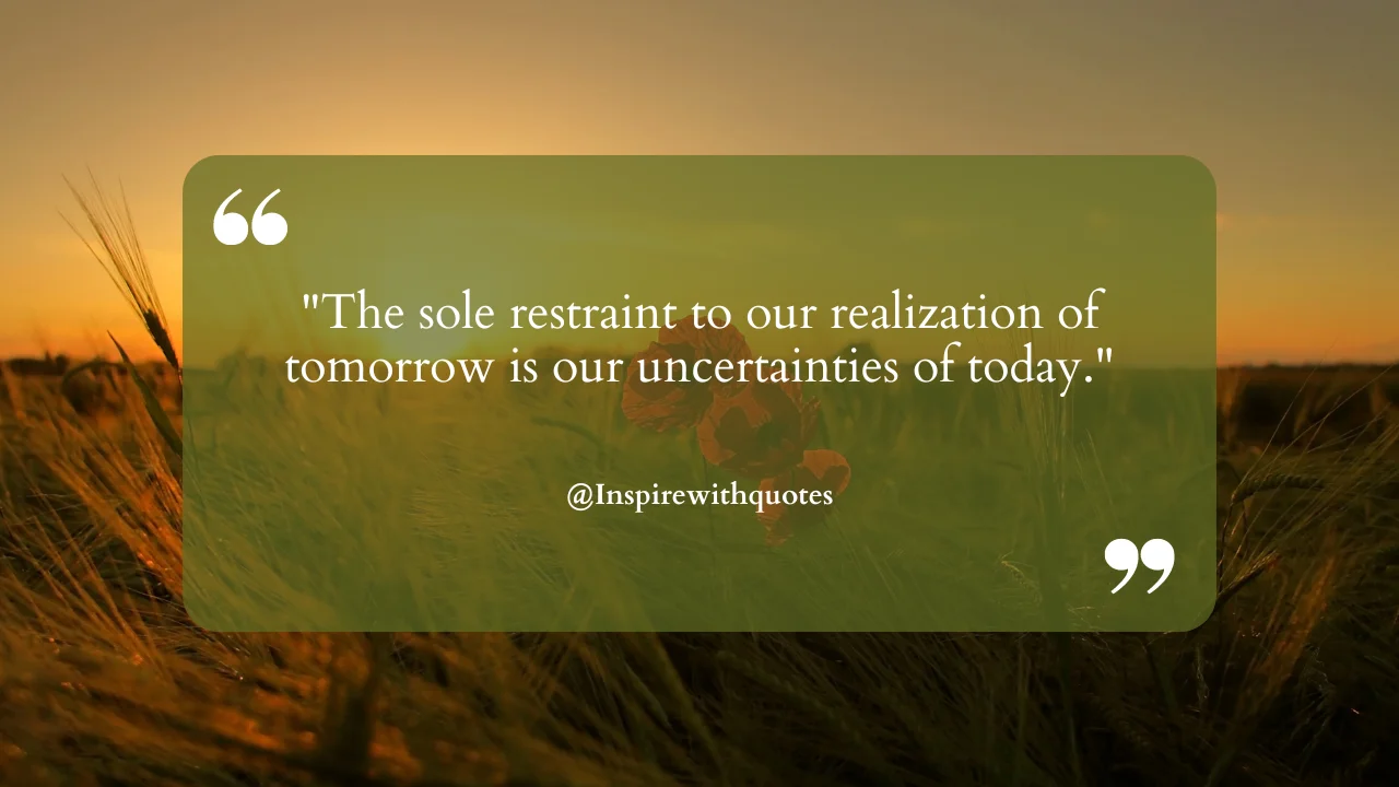 The sole restraint to our realization of tomorrow is our uncertainties of today