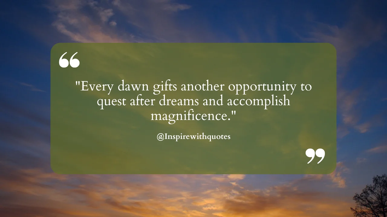 Every dawn gifts another opportunity to quest after dreams and accomplish magnificence