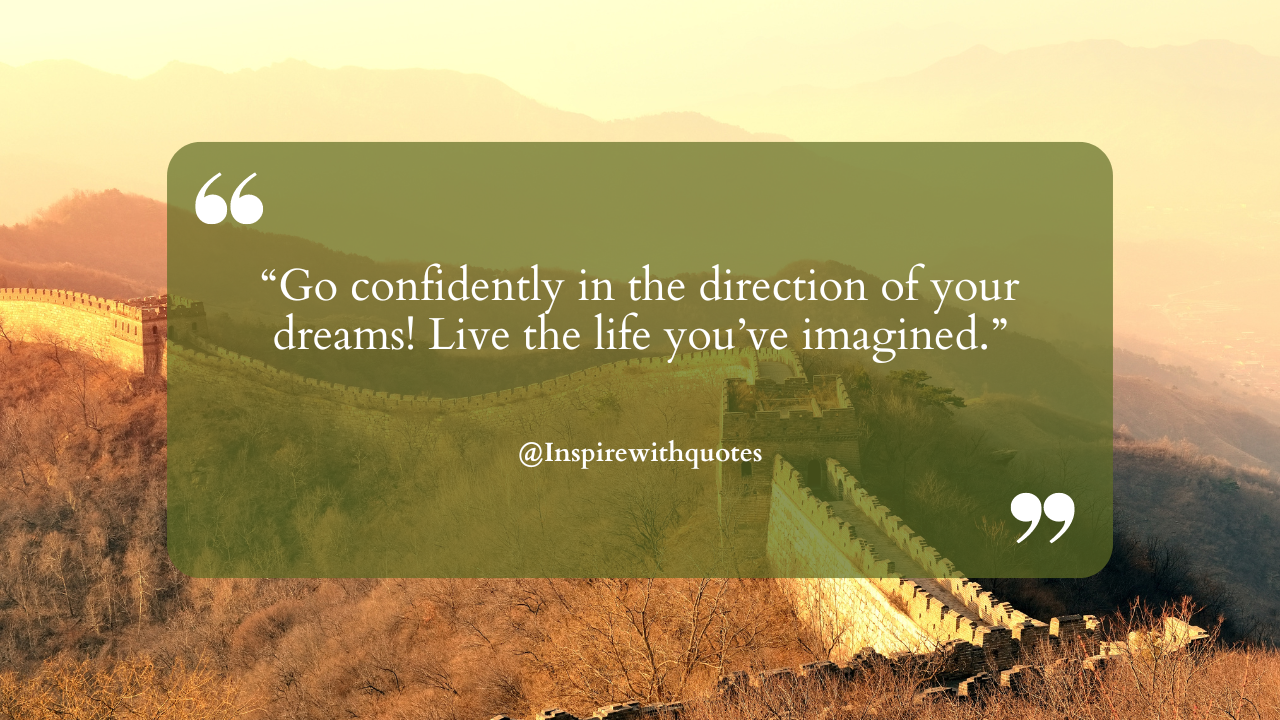 Go confidently in the direction of your dreams! Live the life you’ve imagined