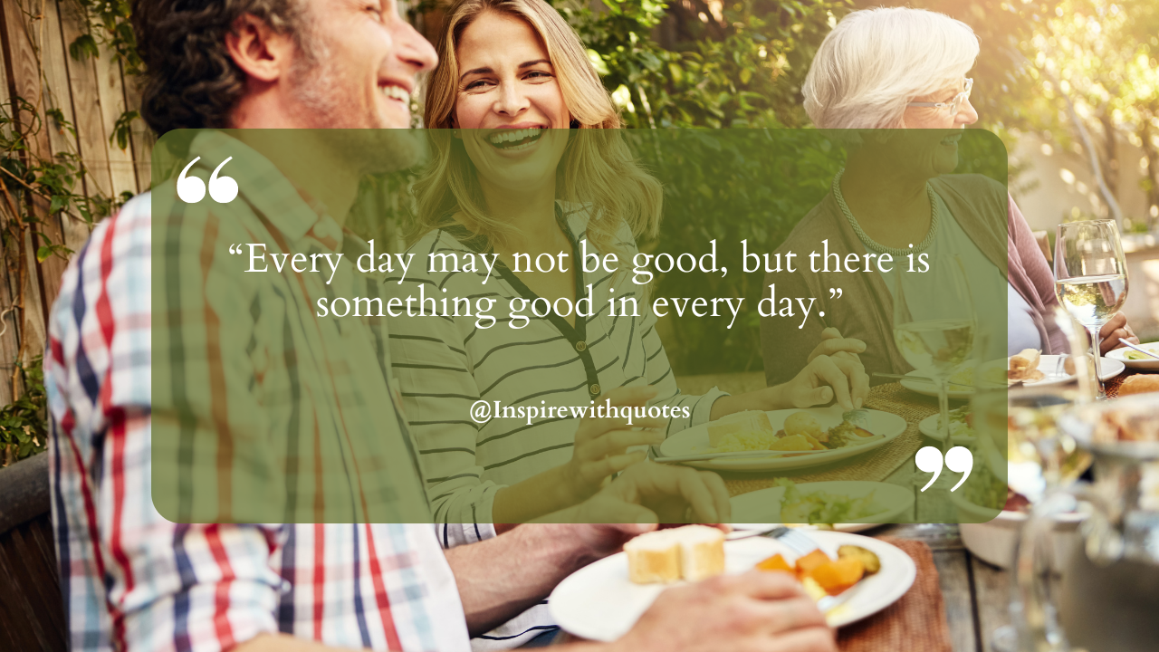 Every day may not be good, but there is something good in every day