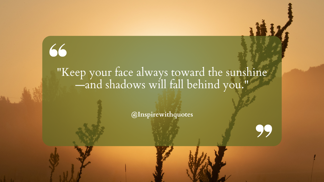 "Keep your face always toward the sunshine—and shadows will fall behind you