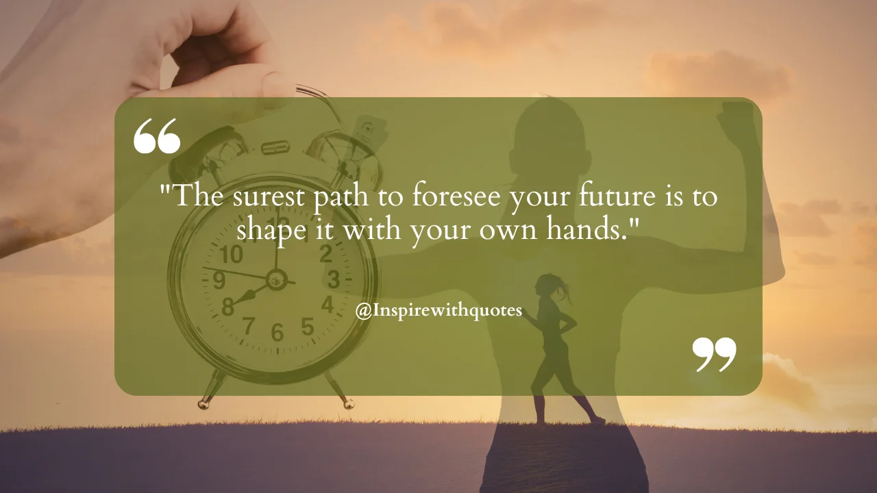 "The surest path to foresee your future is to shape it with your own hands