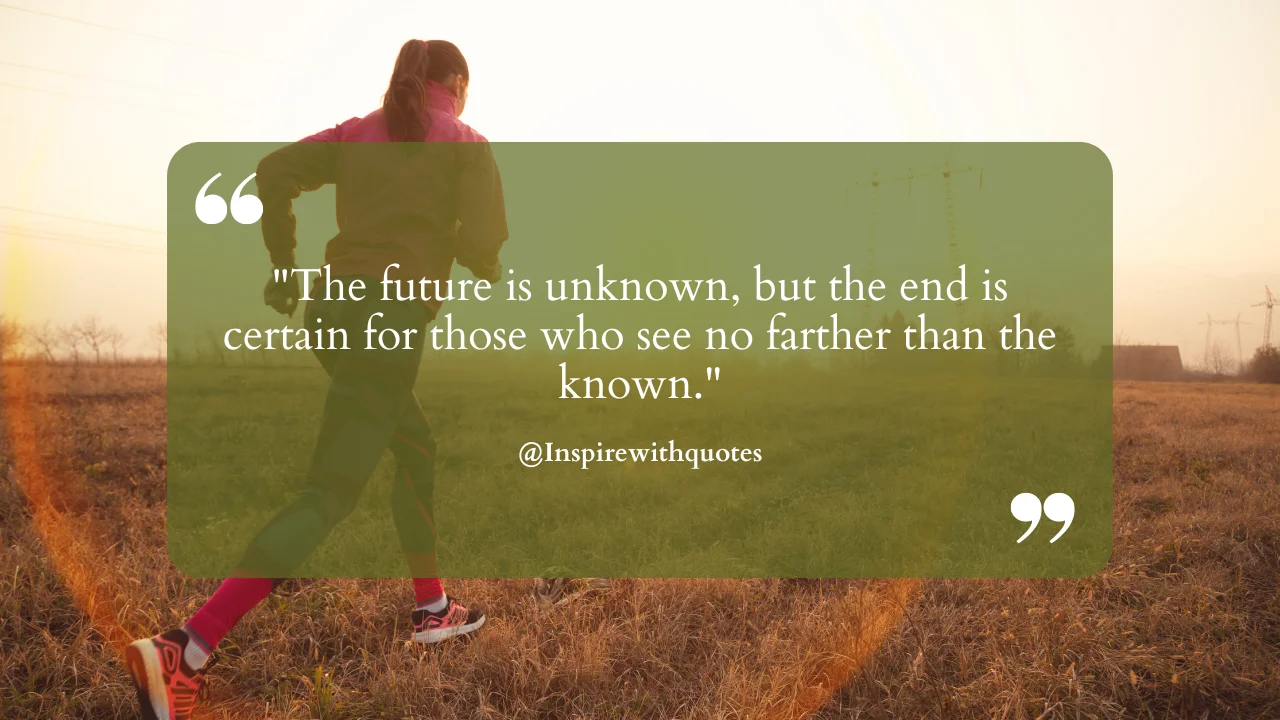 The future is unknown, but the end is certain for those who see no farther than the known