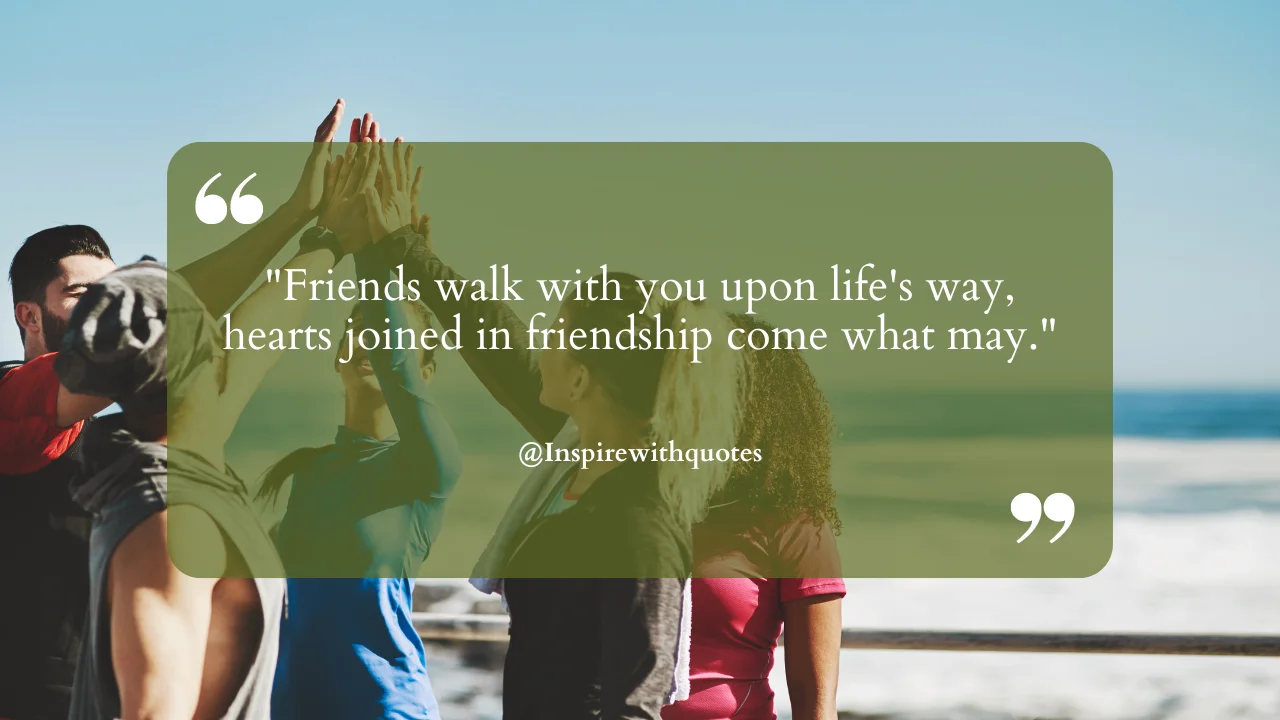 Friends walk with you upon life's way, hearts joined in friendship come what may