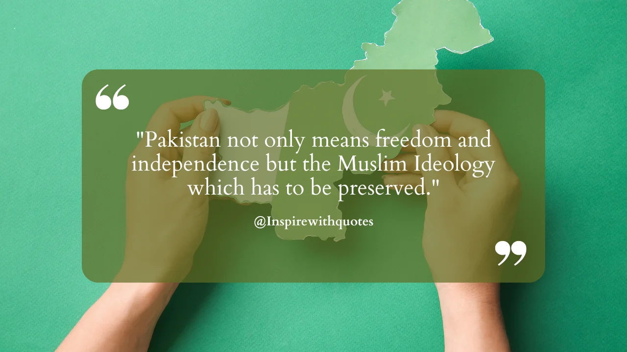 Pakistan not only means freedom and independence but the Muslim Ideology which has to be preserved