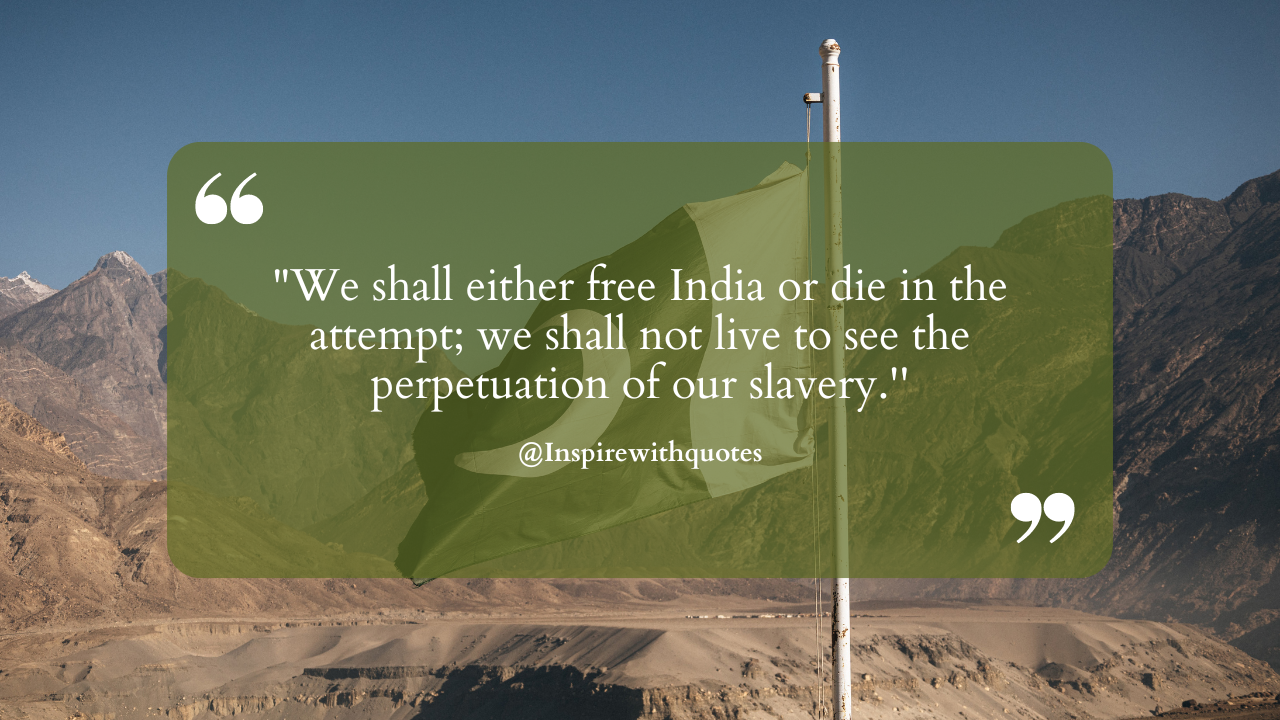 "We shall either free India or die in the attempt; we shall not live to see the perpetuation of our slavery.''