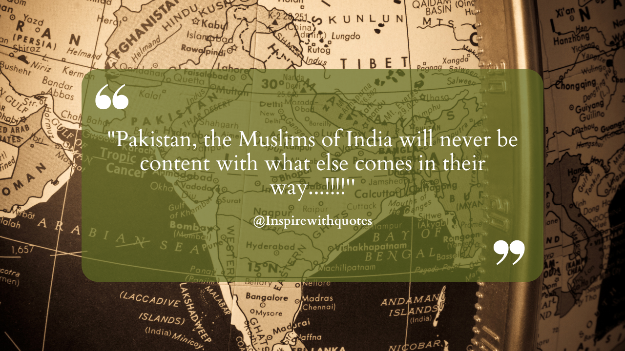 "Pakistan, the Muslims of India will never be content with what else comes in their way...!!!!''