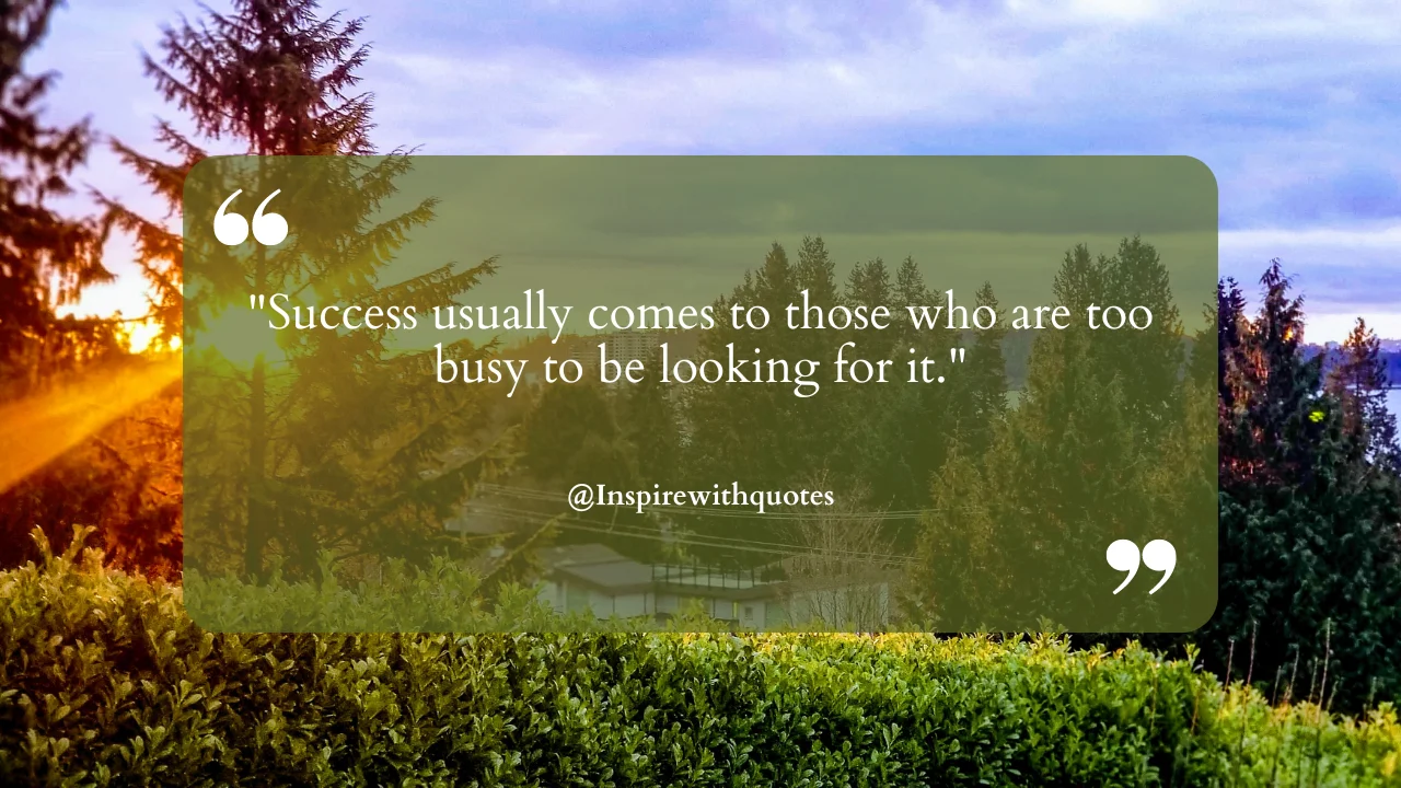 Success usually comes to those who are too busy to be looking for it