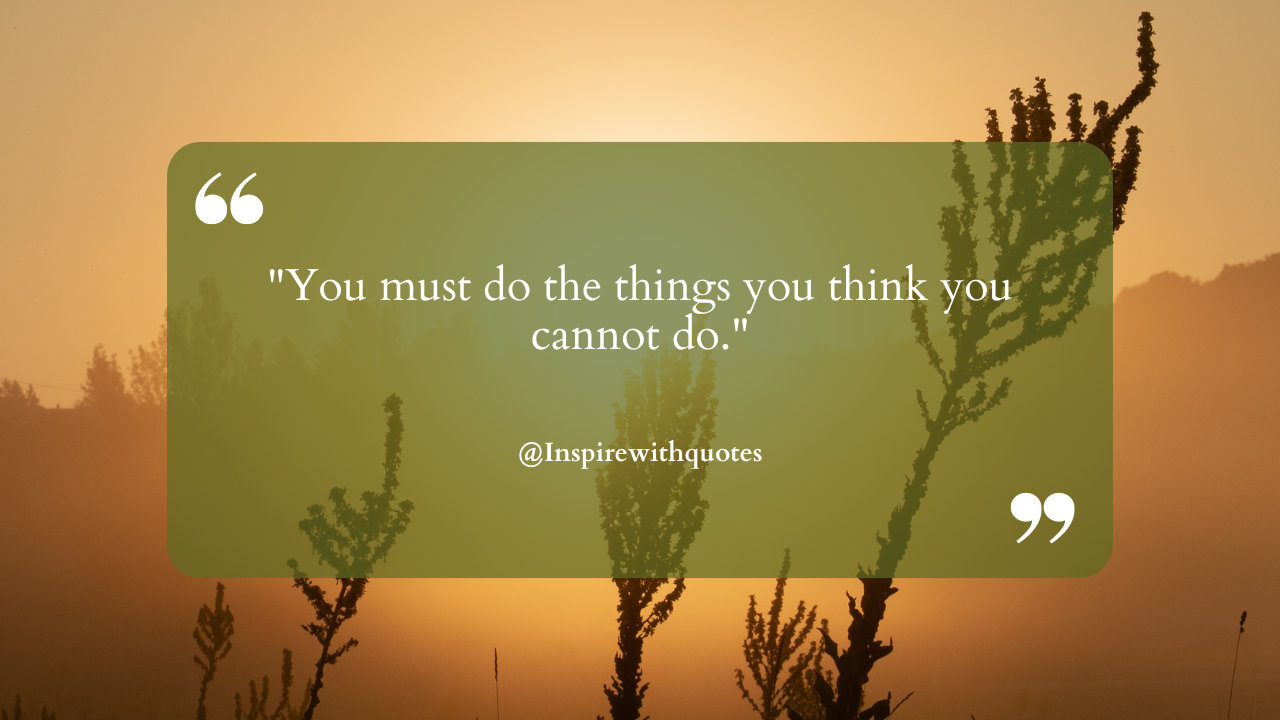 You must do the things you think you cannot do