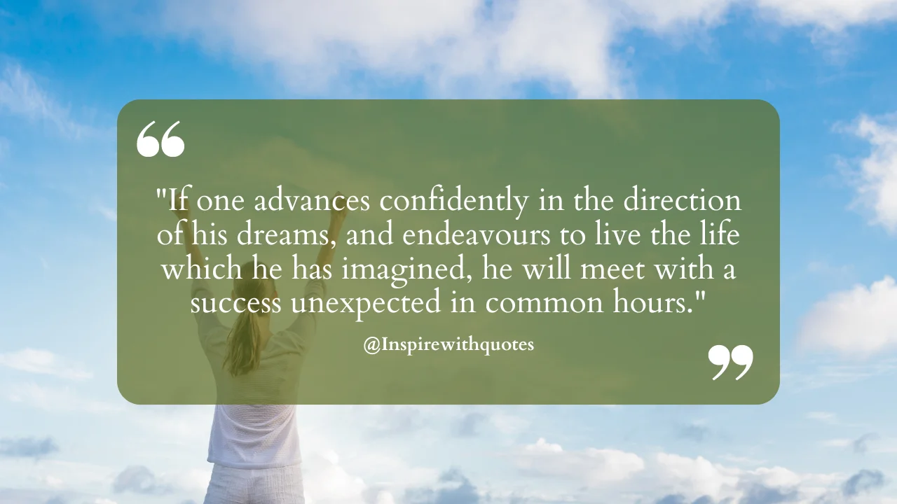 If one advances confidently in the direction of his dreams, and endeavours to live the life which he has imagined, he will meet with a success unexpected in common hours